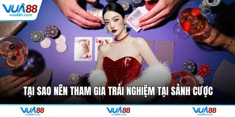 Tại sao nên tham gia trải nghiệm tại sảnh cược